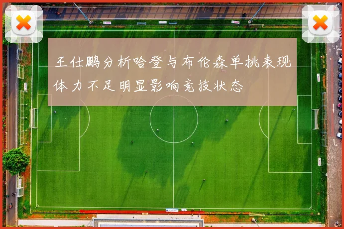王仕鹏分析哈登与布伦森单挑表现体力不足明显影响竞技状态