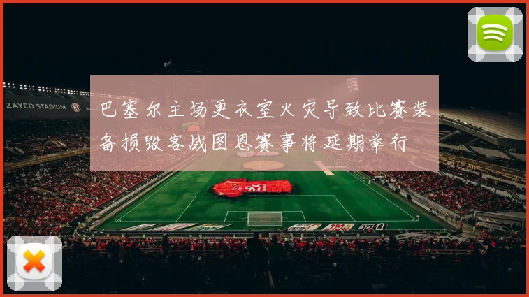 巴塞尔主场更衣室火灾导致比赛装备损毁客战图恩赛事将延期举行