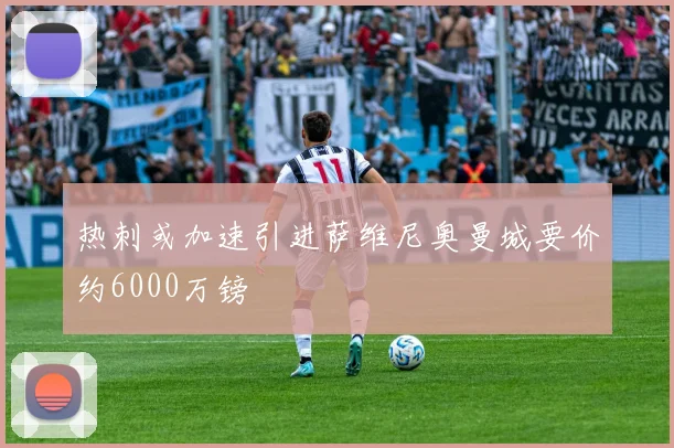 热刺或加速引进萨维尼奥曼城要价约6000万镑