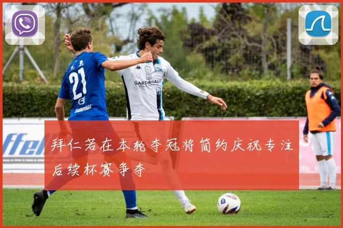 拜仁若在本轮夺冠将简约庆祝专注后续杯赛争夺